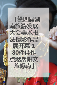 第四届湖南旅游发展大会美术书法摄影作品展开幕 180件佳作点燃岳阳文旅爆点