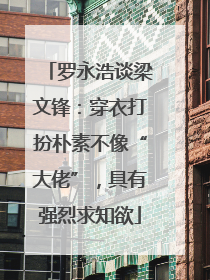罗永浩谈梁文锋：穿衣打扮朴素不像“大佬”，具有强烈求知欲