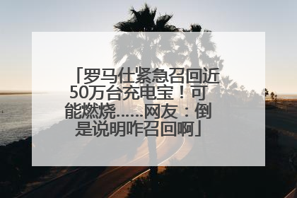 罗马仕紧急召回近50万台充电宝！可能燃烧……网友：倒是说明咋召回啊