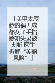 美甲太厚惹的祸！成都女子手指感知失灵被夹断 医生拆解“美丽风险”