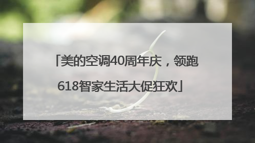美的空调40周年庆，领跑618智家生活大促狂欢