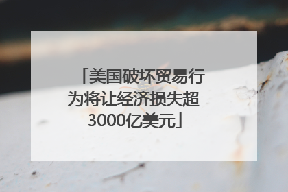 美国破坏贸易行为将让经济损失超3000亿美元