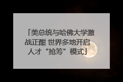 美总统与哈佛大学激战正酣 世界多地开启人才“抢筹”模式
