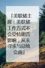 美联储主席：美联储工作方式不会受特朗普影响，从未寻求与总统会面