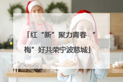 红“新”聚力青春 “梅”好共荣宁波慈城