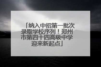 纳入中招第一批次录取学校序列！郑州市第四十四高级中学迎来新起点