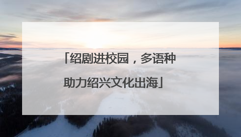 绍剧进校园，多语种助力绍兴文化出海