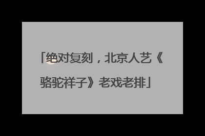 绝对复刻，北京人艺《骆驼祥子》老戏老排
