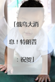 俄乌大消息！特朗普：祝贺