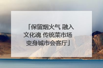 保留烟火气 融入文化魂 传统菜市场变身城市会客厅