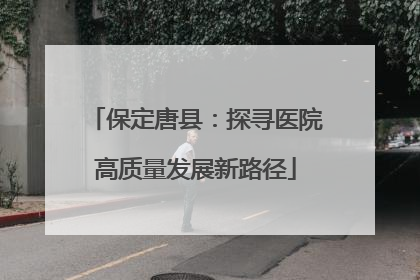 保定唐县：探寻医院高质量发展新路径