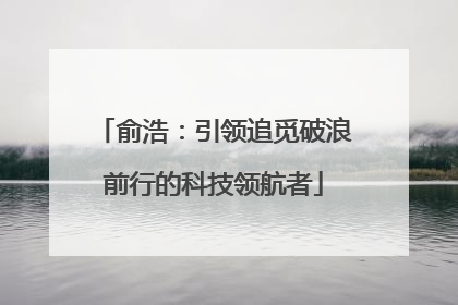 俞浩：引领追觅破浪前行的科技领航者