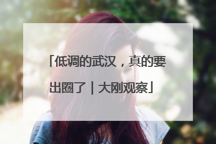 低调的武汉，真的要出圈了｜大刚观察