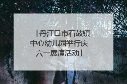 丹江口市石鼓镇中心幼儿园举行庆六一展演活动