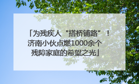 为残疾人“搭桥铺路”！济南小伙点燃1000余个残障家庭的希望之光