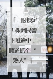一眼锁定！株洲民警下班途中，顺道抓个“熟人”