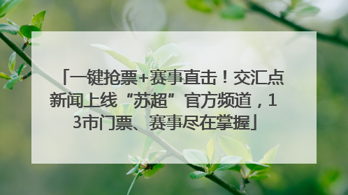 一键抢票+赛事直击！交汇点新闻上线“苏超”官方频道，13市门票、赛事尽在掌握