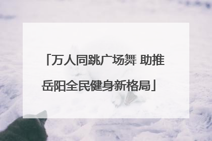 万人同跳广场舞 助推岳阳全民健身新格局