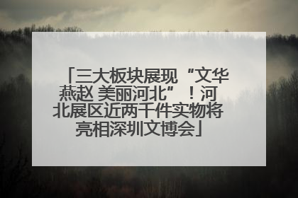 三大板块展现“文华燕赵 美丽河北”！河北展区近两千件实物将亮相深圳文博会