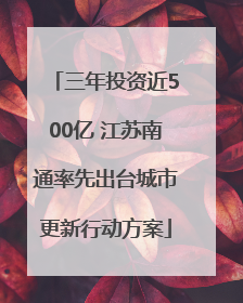 三年投资近500亿 江苏南通率先出台城市更新行动方案