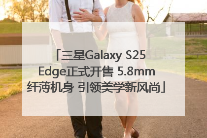 三星Galaxy S25 Edge正式开售 5.8mm纤薄机身 引领美学新风尚
