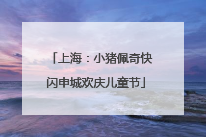 上海：小猪佩奇快闪申城欢庆儿童节