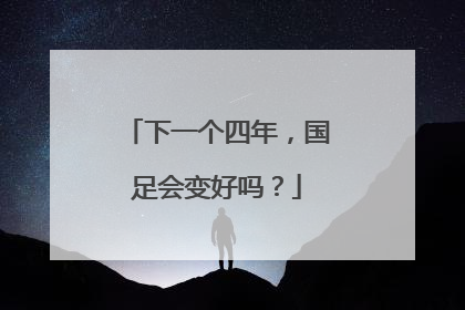 下一个四年，国足会变好吗？
