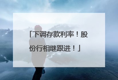 下调存款利率！股份行相继跟进！