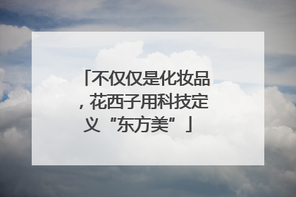 不仅仅是化妆品，花西子用科技定义“东方美”