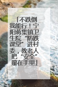 不跌倒 我能行！宁阳蒋集镇卫生院“防跌课堂”进村委，教老人把“安全”攥在手里