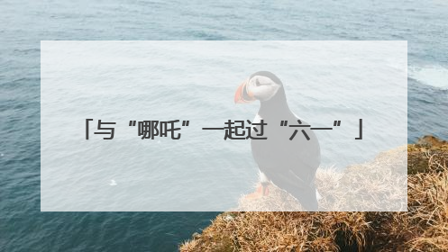 与“哪吒”一起过“六一”