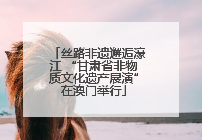 丝路非遗邂逅濠江 “甘肃省非物质文化遗产展演”在澳门举行