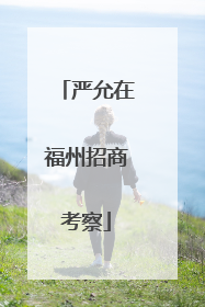 严允在福州招商考察