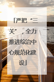 严把“三关”，全力推进综治中心规范化建设