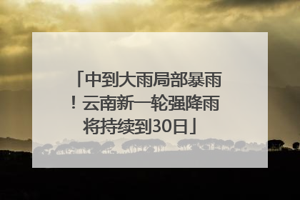 中到大雨局部暴雨！云南新一轮强降雨将持续到30日