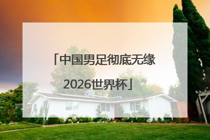 中国男足彻底无缘2026世界杯