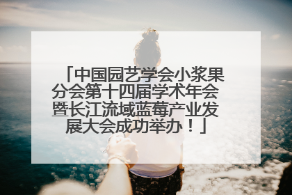 中国园艺学会小浆果分会第十四届学术年会暨长江流域蓝莓产业发展大会成功举办！