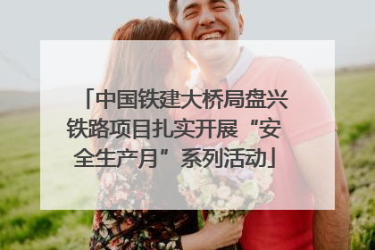 中国铁建大桥局盘兴铁路项目扎实开展“安全生产月”系列活动