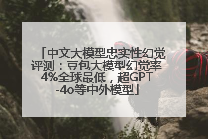 中文大模型忠实性幻觉评测：豆包大模型幻觉率4%全球最低，超GPT-4o等中外模型