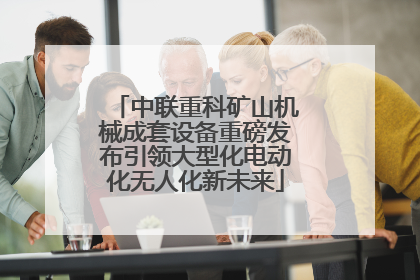 中联重科矿山机械成套设备重磅发布引领大型化电动化无人化新未来