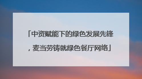中资赋能下的绿色发展先锋，麦当劳铸就绿色餐厅网络