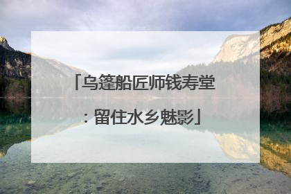 乌篷船匠师钱寿堂：留住水乡魅影