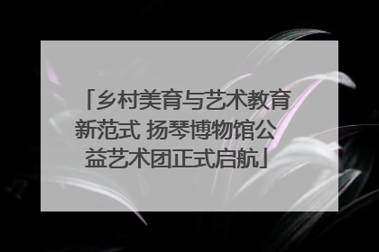 乡村美育与艺术教育新范式 扬琴博物馆公益艺术团正式启航