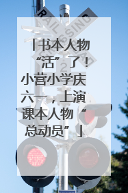 书本人物“活”了！小营小学庆六一，上演课本人物“总动员”