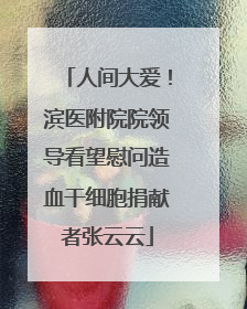 人间大爱！滨医附院院领导看望慰问造血干细胞捐献者张云云