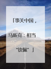 事关中国，马斯克：相当“钦佩”