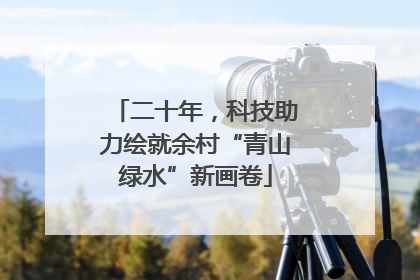 二十年，科技助力绘就余村“青山绿水”新画卷