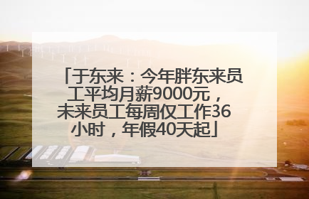 于东来：今年胖东来员工平均月薪9000元，未来员工每周仅工作36小时，年假40天起