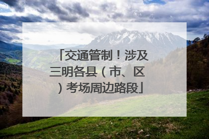 交通管制！涉及三明各县（市、区）考场周边路段