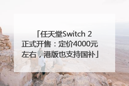 任天堂Switch 2正式开售：定价4000元左右，港版也支持国补